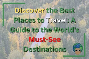 Discover the Best Places to Travel: A Guide to the World's Must-See Destinations