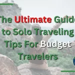 The Ultimate Guide to Solo Traveling Tips For Budget Travelers